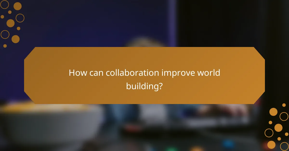 How can collaboration improve world building?