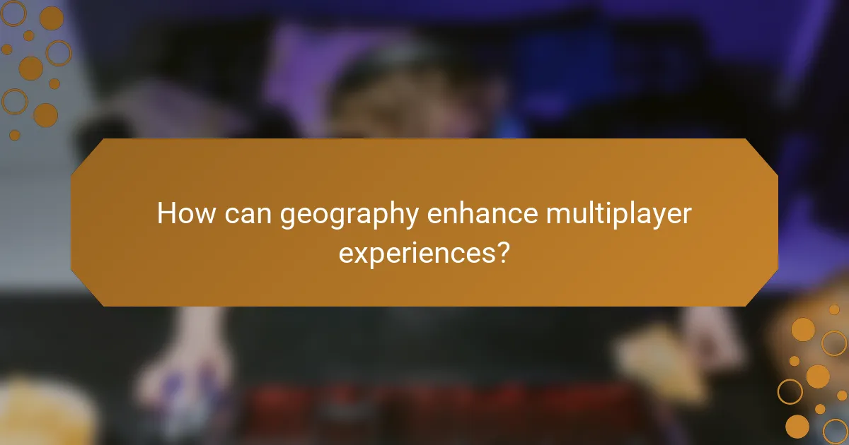 How can geography enhance multiplayer experiences?