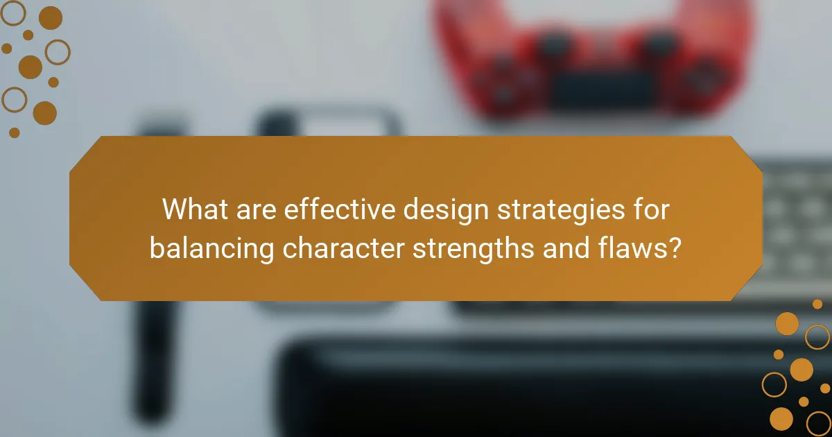 What are effective design strategies for balancing character strengths and flaws?