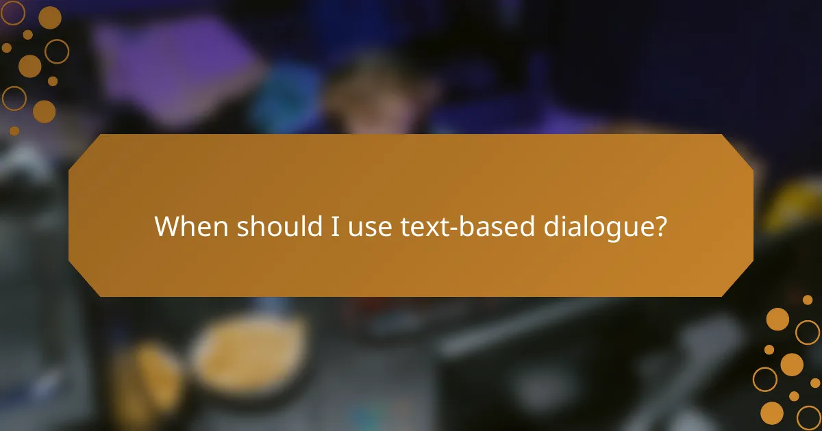 When should I use text-based dialogue?