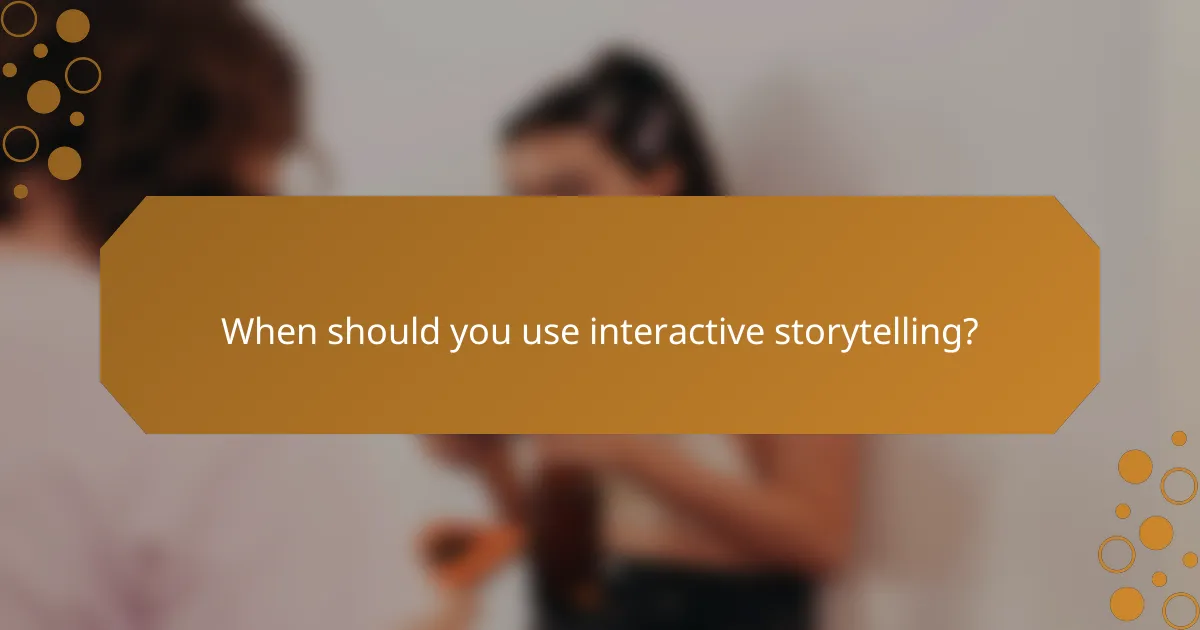 When should you use interactive storytelling?